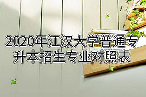 2020年江漢大學普通專升本招生專業(yè)對照表