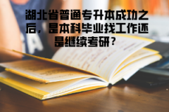 湖北省普通專升本成功之后，是本科畢業(yè)找工作還是繼續(xù)考研？