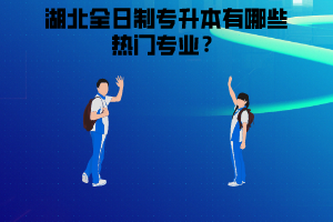 湖北全日制專升本有哪些熱門專業(yè)，應(yīng)該怎么選擇