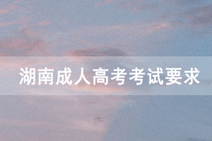 2020年湖南成人高考考生考試要求