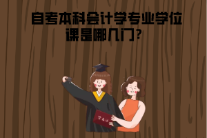 湖北中醫(yī)藥大學(xué)自考本科會(huì)計(jì)學(xué)專(zhuān)業(yè)學(xué)位課是哪幾門(mén)