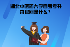 湖北中醫(yī)藥大學(xué)自考專升本官網(wǎng)是什么？