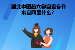 湖北中醫(yī)藥大學(xué)自考專升本官網(wǎng)是什么