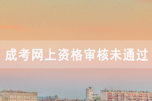 2020年湖北成人高考網(wǎng)上資格審核未通過(guò)怎么辦