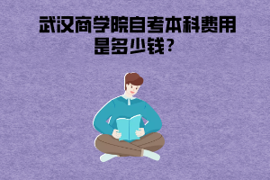 武漢商學(xué)院自考本科費(fèi)用是多少錢？