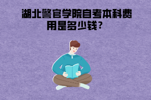 湖北警官學院自考本科費用是多少錢