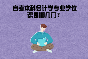 武漢商學院自考本科會計學專業(yè)學位課是哪幾門