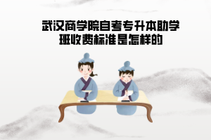 武漢商學院自考專升本助學班收費標準是怎樣的