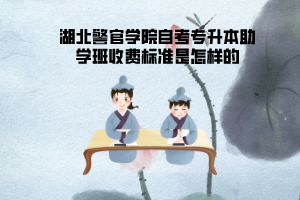 湖北警官學(xué)院自考專升本助學(xué)班收費(fèi)標(biāo)準(zhǔn)是怎樣的