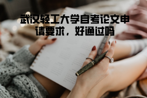 武漢輕工大學(xué)自考論文申請(qǐng)要求,好通過嗎