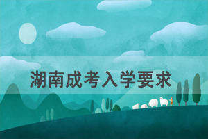 湖南成人高考入學(xué)要求相關(guān)問(wèn)題答疑
