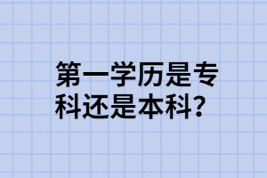 專升本第一學(xué)歷是?？七€是本科