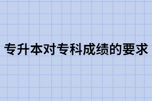 專升本對(duì)專科成績(jī)有什么要求專升本能跨業(yè)嗎