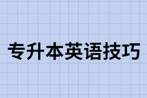 專升本英語備考有什么技巧？如何培養(yǎng)英語學習能力？
