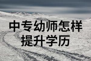 中專幼師可以通過湖南成考來提升學歷嗎？成考要注意哪些事項？