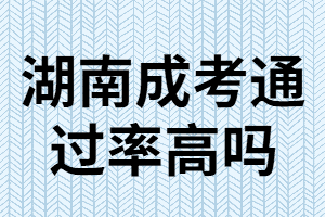 湖南成考專升本難嗎？通過率高嗎？