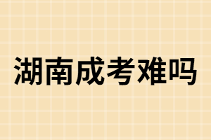 湖南成人高考：難還是簡單？