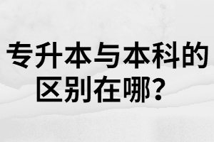 湖北專升本和本科一樣嗎？不一樣在哪里？