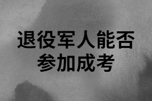 退役軍人能否參加湖南成人高考？