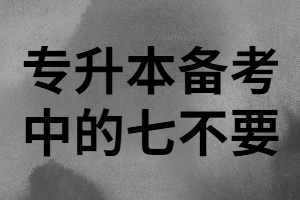 湖北專升本備考時這“七不要”千萬避雷