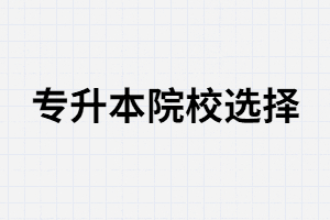 2021年湖北專升本選擇院校和專業(yè)要參考哪些方面？