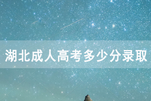 2020年湖北成人高考多少分錄取，分數(shù)線是怎樣的
