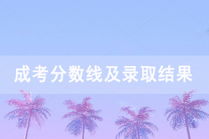 2020年三峽大學(xué)成人高考錄取分?jǐn)?shù)線及錄取結(jié)果