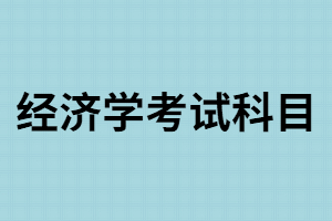 湖南成考經(jīng)濟(jì)學(xué)考試科目有哪些？