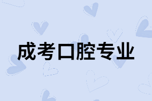 湖南成考口腔專業(yè)有用嗎？專業(yè)課程有哪些？