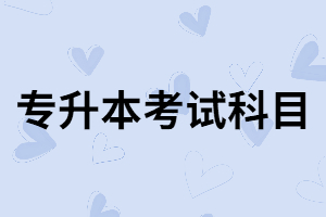 湖北專升本考試科目有哪些？都有那幾科？