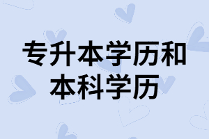 湖北專(zhuān)升本學(xué)歷和本科學(xué)歷含金量一樣嗎？二者有什么不同？