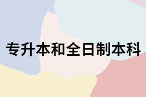 湖北專升本是全日制本科嗎？兩者有什么區(qū)別？