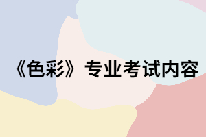 武漢紡織大學(xué)專升本《色彩》專業(yè)考試內(nèi)容有哪些？