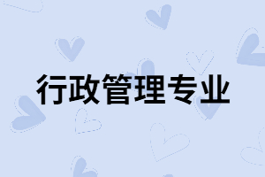 湖南成考行政管理專業(yè)適合哪些人報考？含金量怎么樣？