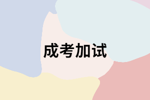 成考在什么樣的情況下才會(huì)加試？加試時(shí)要注意哪些？