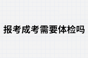 報(bào)考湖南成人高考需要體檢嗎？