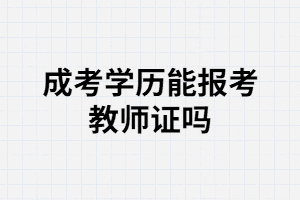 湖北成人高考學歷可以報考教師證嗎？