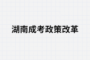 湖南成考政策改革對考生有什么影響？