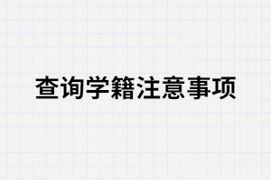 湖南成考考生查詢學(xué)籍是要注意哪些