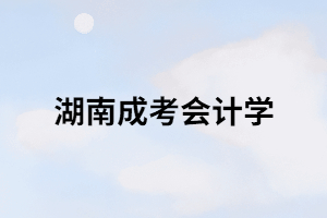 湖南成考會計學(xué)主要都有哪些內(nèi)容？