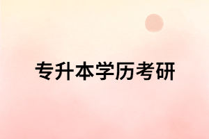 湖北專升本學歷要考研需注意哪些方面？