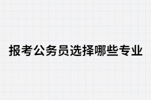 湖北成考畢業(yè)報(bào)考公務(wù)員哪些專(zhuān)業(yè)合適？
