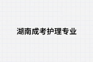 湖南成考有哪些學(xué)校有護(hù)理專業(yè)？