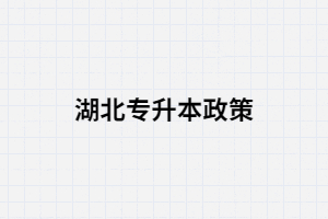 湖北專升本的政策你真的了解嗎？