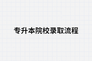 湖北專升本院校招生錄取流程時(shí)怎樣的？
