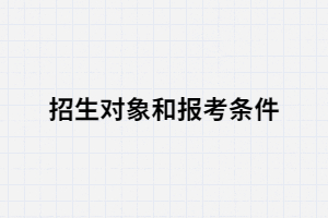 湖北專升本的招生對(duì)象和報(bào)考條件都有哪些？