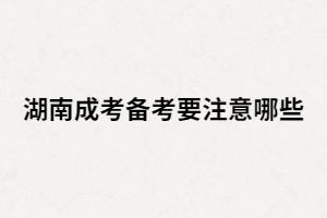 湖南成人高考考生在備考時(shí)還有哪些要注意？