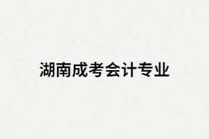 湖南成人高考會(huì)計(jì)專業(yè)考試科目有哪些？