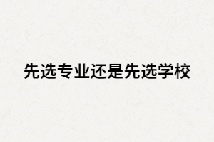 報(bào)考湖北專升本時(shí)是先選院校還是專業(yè)？