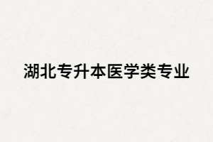 報(bào)考湖北專升本醫(yī)學(xué)類專業(yè)有哪些限制和條件？